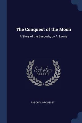 Full Download The Conquest of the Moon: A Story of the Bayouda, by A. Laurie - André Laurie | ePub