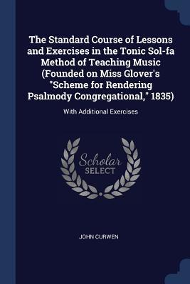 Download The Standard Course of Lessons and Exercises in the Tonic Sol-Fa Method of Teaching Music (Founded on Miss Glover's Scheme for Rendering Psalmody Congregational, 1835): With Additional Exercises - John Curwen | ePub