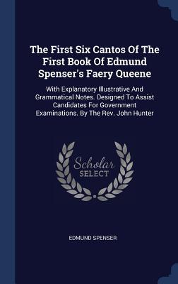 Read Online The First Six Cantos of the First Book of Edmund Spenser's Faery Queene: With Explanatory Illustrative and Grammatical Notes. Designed to Assist Candidates for Government Examinations. by the REV. John Hunter - Edmund Spenser | PDF