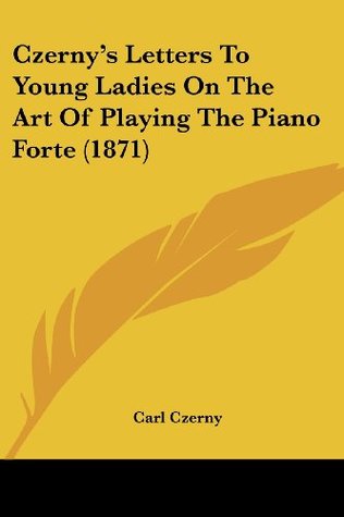 Download Czerny's Letters to Young Ladies on the Art of Playing the Piano Forte (1871) - Carl Czerny file in PDF