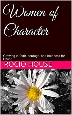 Read Women of Character: Growing in faith, courage, and boldness for Christ. - Rocio House | PDF