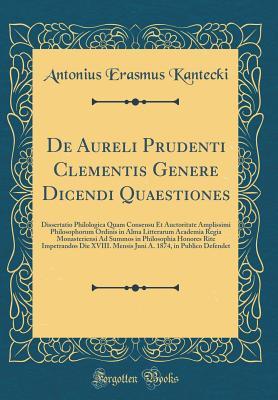 Read de Aureli Prudenti Clementis Genere Dicendi Quaestiones: Dissertatio Philologica Quam Consensu Et Auctoritate Amplissimi Philosophorum Ordinis in Alma Litterarum Academia Regia Monasteriensi Ad Summos in Philosophia Honores Rite Impetrandos Die XVIII. Men - Antonius Erasmus Kantecki file in PDF