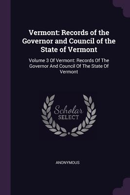 Read Online Vermont: Records of the Governor and Council of the State of Vermont: Volume 3 of Vermont: Records of the Governor and Council of the State of Vermont - Anonymous | PDF