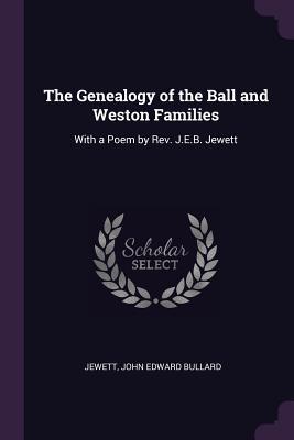 Read Online The Genealogy of the Ball and Weston Families: With a Poem - John Edward Bullard Jewett | PDF