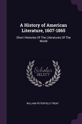Read Online A History of American Literature, 1607-1865: Short Histories of the Literatures of the World - William Peterfield Trent file in PDF
