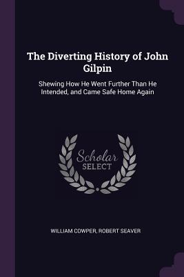 Read The Diverting History of John Gilpin: Shewing How He Went Further Than He Intended, and Came Safe Home Again - William Cowper file in ePub