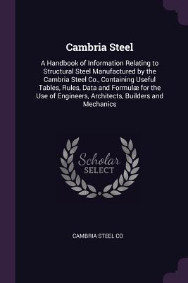 Read Online Cambria Steel: A Handbook of Information Relating to Structural Steel Manufactured by the Cambria Steel Co., Containing Useful Tables, Rules, Data and Formul� for the Use of Engineers, Architects, Builders and Mechanics - Cambria Steel Co file in PDF