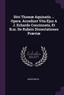 Read Online Divi Thom� Aquinatis  Opera. Accedunt Vita Ejus A J. Echardo Concinnata, Et B.m. De Rubeis Dissertationes Pr�vi� - Anonymous | PDF