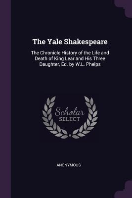 Full Download The Yale Shakespeare: The Chronicle History of the Life and Death of King Lear and His Three Daughter, Ed. by W.L. Phelps - Anonymous | ePub