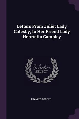 Read Letters From Juliet Lady Catesby, to Her Friend Lady Henrietta Campley - Frances Brooke file in PDF