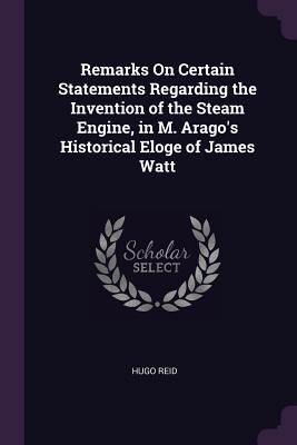 Download Remarks on Certain Statements Regarding the Invention of the Steam Engine, in M. Arago's Historical Eloge of James Watt - Hugo Reid file in ePub