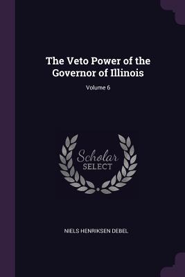 Download The Veto Power of the Governor of Illinois; Volume 6 - Niels Henriksen Debel file in PDF