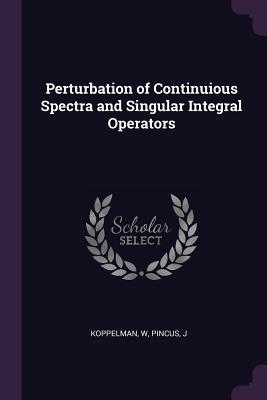 Full Download Perturbation of Continuious Spectra and Singular Integral Operators - W Koppelman file in ePub