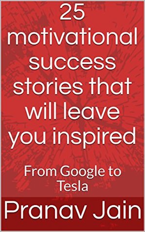 Read Online 25 motivational success stories that will leave you inspired: From Google to Tesla - Pranav Jain | PDF