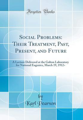 Download Social Problems: Their Treatment, Past, Present, and Future: A Lecture Delivered at the Galton Laboratory for National Eugenics, March 19, 1912 (Classic Reprint) - Karl Pearson file in PDF