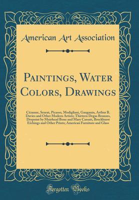 Read Online Paintings, Water Colors, Drawings: C�zanne, Seurat, Picasso, Modigliani, Gaugauin, Arthur B. Davies and Other Modern Artists; Thirteen Degas Bronzes, Drypoint by Muirhead Bone and Mary Cassatt, Brockhurst Etchings and Other Prints; American Furniture and - American Art Association file in PDF