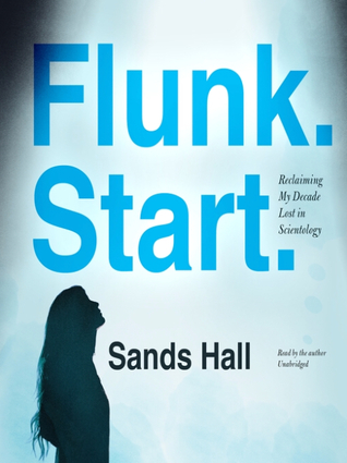 Read Online Flunk. Start.: Reclaiming My Decade Lost in Scientology - Sands Hall | ePub