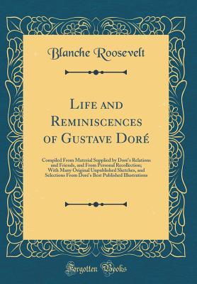 Read Online Life and Reminiscences of Gustave Dor�: Compiled from Material Supplied by Dor�'s Relations and Friends, and from Personal Recollection; With Many Original Unpublished Sketches, and Selections from Dor�'s Best Published Illustrations (Classic Reprint) - Blanche Roosevelt | ePub