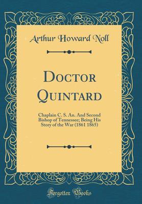 Read Online Doctor Quintard: Chaplain C. S. An. and Second Bishop of Tennessee; Being His Story of the War (1861 1865) (Classic Reprint) - Charles Todd Quintard | PDF