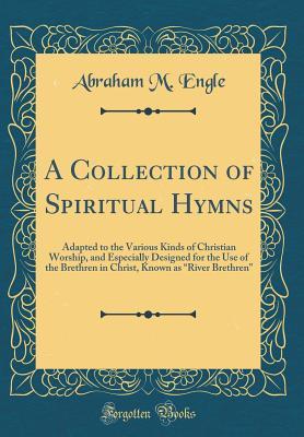 Download A Collection of Spiritual Hymns: Adapted to the Various Kinds of Christian Worship, and Especially Designed for the Use of the Brethren in Christ, Known as river Brethren (Classic Reprint) - Abraham M. Engle | ePub