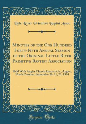 Read Minutes of the One Hundred Forty-Fifth Annual Session of the Original Little River Primitive Baptist Association: Held with Angier Church Harnett Co., Angier, North Carolina, September 20, 21, 22, 1974 (Classic Reprint) - Little River Primitive Baptist Assoc | ePub
