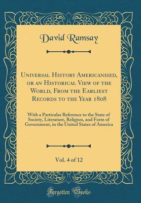 Full Download Universal History Americanised, or an Historical View of the World, from the Earliest Records to the Year 1808, Vol. 4 of 12: With a Particular Reference to the State of Society, Literature, Religion, and Form of Government, in the United States of Americ - David Ramsay | PDF