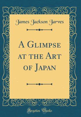 Full Download A Glimpse at the Art of Japan (Classic Reprint) - James Jackson Jarves file in ePub