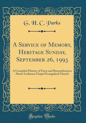 Read A Service of Memory, Heritage Sunday, September 26, 1993: A Compiled History of Facts and Remembrances about Lutheran Chapel Evangelical Church (Classic Reprint) - G H C Parks file in PDF