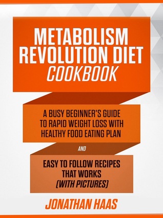 Read Metabolism Revolution Diet Unofficial Cookbook: A Busy Beginner’s Guide to Rapid Weight Loss with Healthy Food Eating Plan and Easy to Follow Recipes that Works (with Pictures) - Jonathan Haas file in PDF