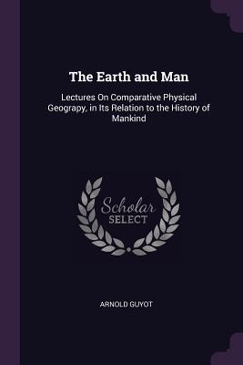 Download The Earth and Man: Lectures on Comparative Physical Geograpy, in Its Relation to the History of Mankind - Arnold Guyot file in ePub