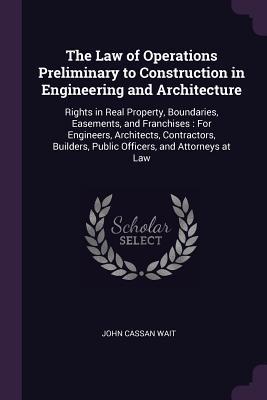 Download The Law of Operations Preliminary to Construction in Engineering and Architecture: Rights in Real Property, Boundaries, Easements, and Franchises: For Engineers, Architects, Contractors, Builders, Public Officers, and Attorneys at Law - John Cassan Wait | ePub