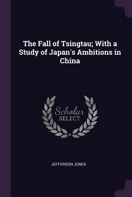 Read The Fall of Tsingtau; With a Study of Japan's Ambitions in China - Jefferson Jones | ePub