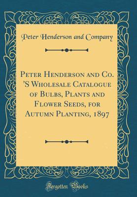 Read Peter Henderson and Co. 's Wholesale Catalogue of Bulbs, Plants and Flower Seeds, for Autumn Planting, 1897 (Classic Reprint) - Peter Henderson and Company | PDF