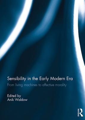 Read Online Sensibility in the Early Modern Era: From Living Machines to Affective Morality - Anik Waldow | ePub