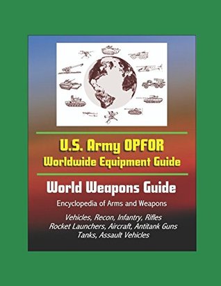 Read U.S. Army OPFOR Worldwide Equipment Guide, World Weapons Guide, Encyclopedia of Arms and Weapons - Vehicles, Recon, Infantry, Rifles, Rocket Launchers, Aircraft, Antitank Guns, Tanks, Assault Vehicles - U.S. Department of the Army | PDF
