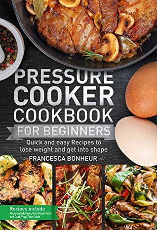 Read Online Pressure Cooker Cookbook for beginners: Quick and easy Recipes to lose weight and get into shape (Easy, Healthy and Delicious Low Carb Pressure Cooker Series 1) - Francesca Bonheur file in PDF