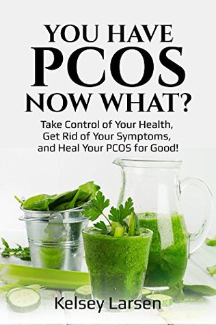 Download You Have PCOS. Now What?: Take Control of Your Health, Get Rid of Your Symptoms, and Heal Your PCOS for Good! - Kelsey Larsen | PDF