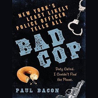 Read Online Bad Cop: New York's Least Likely Police Officer Tells All - Paul Bacon | ePub