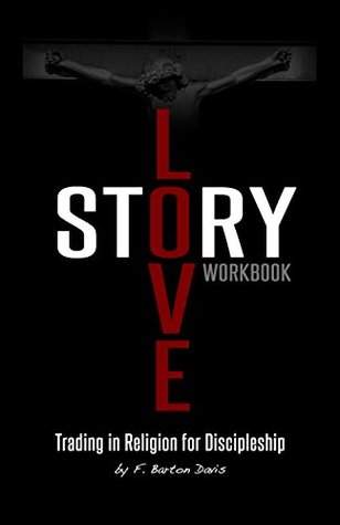 Full Download Love Story Workbook: Trading in Religion for Discipleship - F Barton Davis | PDF