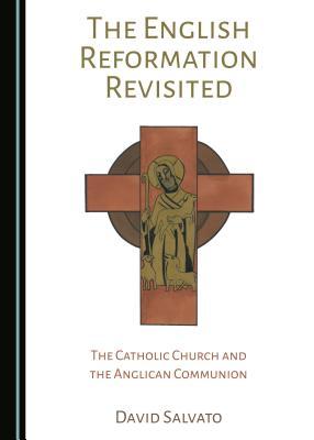 Read The English Reformation Revisited: The Catholic Church and the Anglican Communion - David Salvato | ePub
