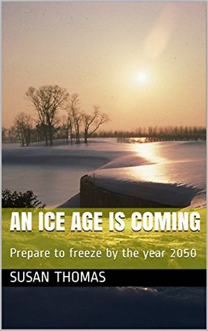 Download An ice Age is Coming: Prepare to freeze by the year 2050 - Susan Thomas | ePub