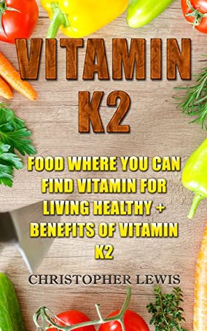 Read Vitamin K2: Food Where You Can Find Vitamin For Living Healthy   Benefits Of Vitamin K2 - Christopher Lewis | PDF