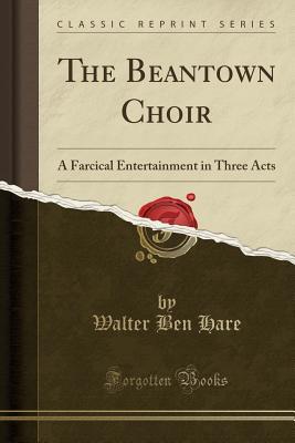 Full Download The Beantown Choir: A Farcical Entertainment in Three Acts (Classic Reprint) - Walter Ben Hare file in PDF