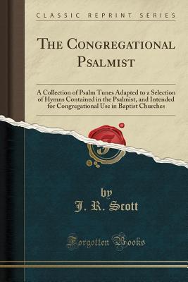 Read The Congregational Psalmist: A Collection of Psalm Tunes Adapted to a Selection of Hymns Contained in the Psalmist, and Intended for Congregational Use in Baptist Churches (Classic Reprint) - J R Scott file in ePub