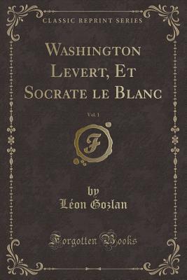Full Download Washington Levert, Et Socrate Le Blanc, Vol. 1 (Classic Reprint) - Leon Gozlan | PDF