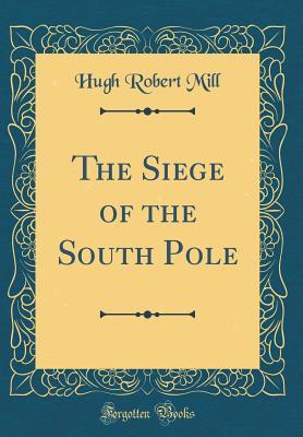 Full Download The Siege of the South Pole (Classic Reprint) - Hugh Robert Mill | ePub