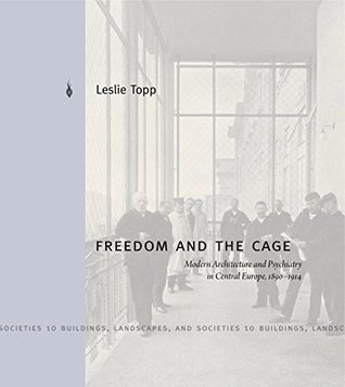 Read Freedom and the Cage: Modern Architecture and Psychiatry in Central Europe, 1890–1914 (Buildings, Landscapes, and Societies) - Leslie Topp file in PDF
