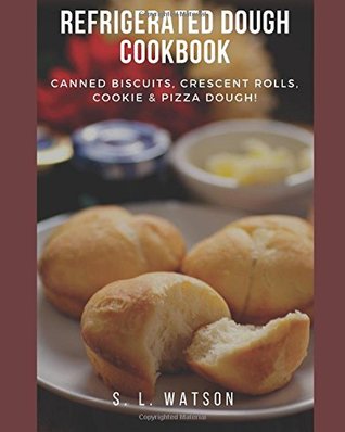 Read Refrigerated Dough Cookbook: Canned Biscuits, Crescent Rolls, Cookie & Pizza Dough! (Southern Cooking Recipes) - S.L. Watson file in PDF