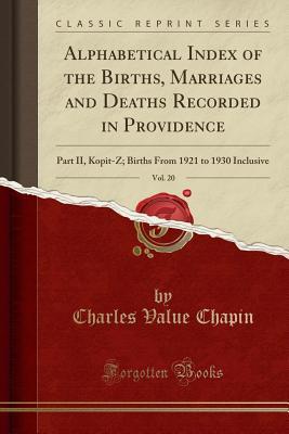 Read Online Alphabetical Index of the Births, Marriages and Deaths Recorded in Providence, Vol. 20: Part II, Kopit-Z; Births from 1921 to 1930 Inclusive (Classic Reprint) - Charles Value Chapin | PDF