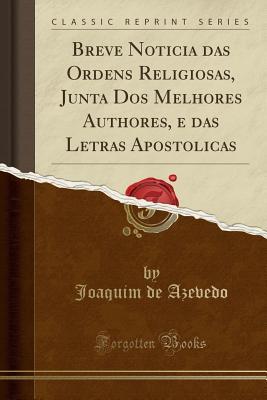 Read Online Breve Noticia Das Ordens Religiosas, Junta DOS Melhores Authores, E Das Letras Apostolicas (Classic Reprint) - Joaquim de Azevedo file in ePub